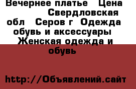 Вечернее платье › Цена ­ 17 000 - Свердловская обл., Серов г. Одежда, обувь и аксессуары » Женская одежда и обувь   